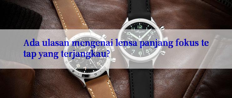 Ada ulasan mengenai lensa panjang fokus tetap yang terjangkau?