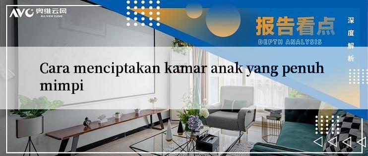 Cara menciptakan kamar anak yang penuh mimpi