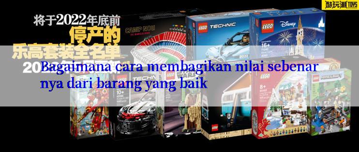 Bagaimana cara membagikan nilai sebenarnya dari barang yang baik