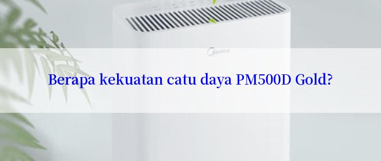 Berapa kekuatan catu daya PM500D Gold?