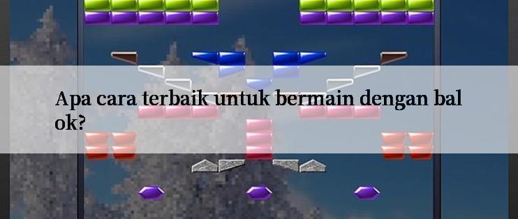 Apa cara terbaik untuk bermain dengan balok?