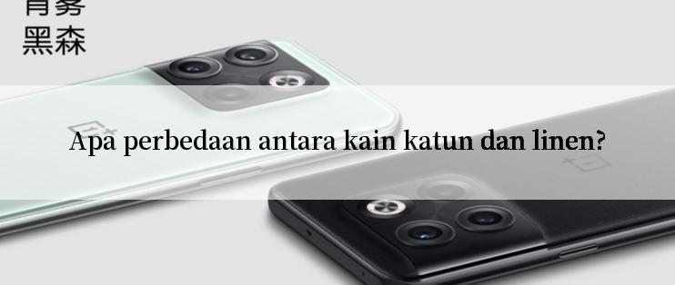 Apa perbedaan antara kain katun dan linen?