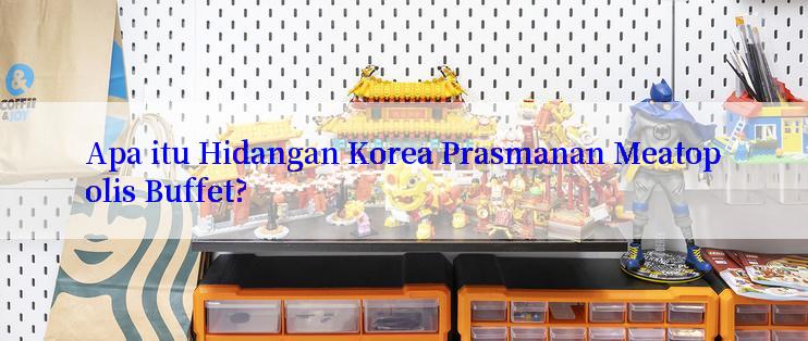 Apa itu Hidangan Korea Prasmanan Meatopolis Buffet?