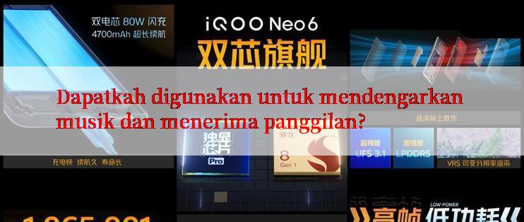 Dapatkah digunakan untuk mendengarkan musik dan menerima panggilan?