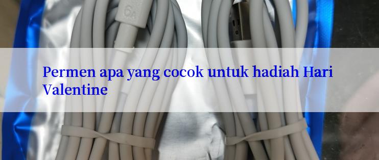 Permen apa yang cocok untuk hadiah Hari Valentine