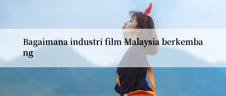 Bagaimana industri film Malaysia berkembang