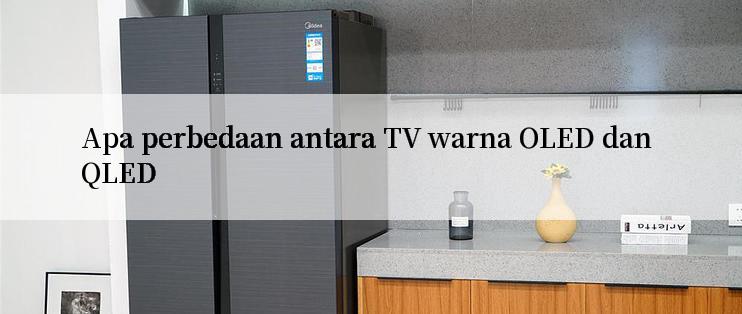 Apa perbedaan antara TV warna OLED dan QLED