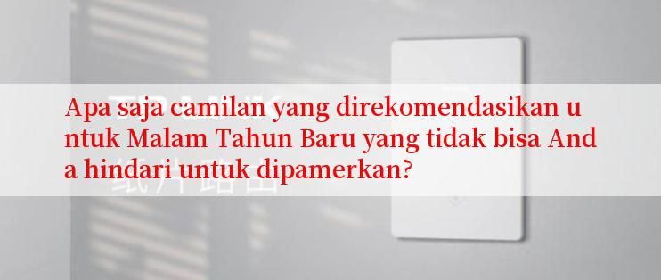 Apa saja camilan yang direkomendasikan untuk Malam Tahun Baru yang tidak bisa Anda hindari untuk dipamerkan?