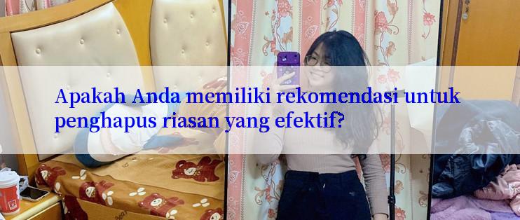 Apakah Anda memiliki rekomendasi untuk penghapus riasan yang efektif?