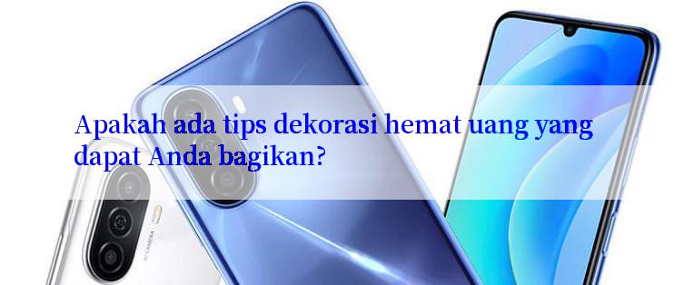 Apakah ada tips dekorasi hemat uang yang dapat Anda bagikan?