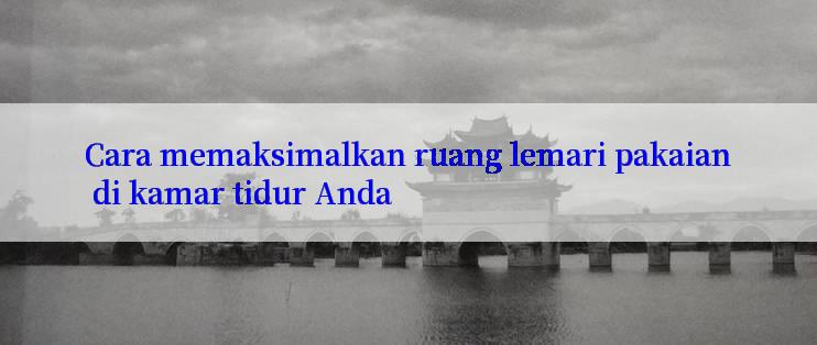 Cara memaksimalkan ruang lemari pakaian di kamar tidur Anda