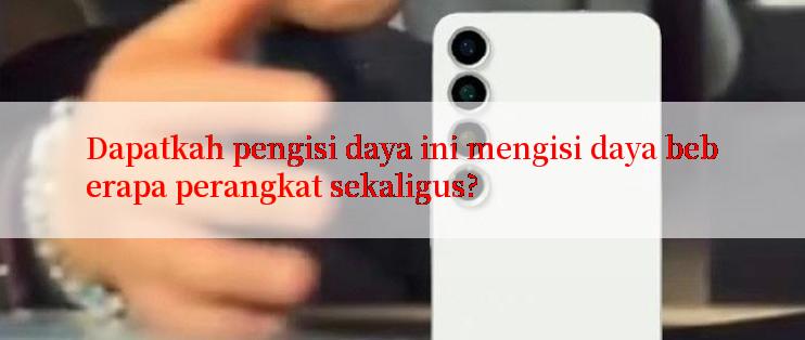 Dapatkah pengisi daya ini mengisi daya beberapa perangkat sekaligus?