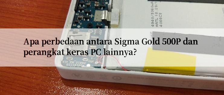 Apa perbedaan antara Sigma Gold 500P dan perangkat keras PC lainnya?