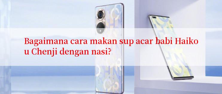 Bagaimana cara makan sup acar babi Haikou Chenji dengan nasi?