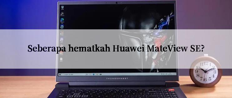 Seberapa hematkah Huawei MateView SE?