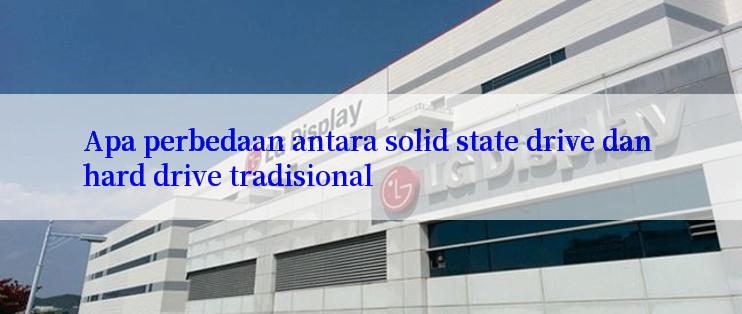 Apa perbedaan antara solid state drive dan hard drive tradisional