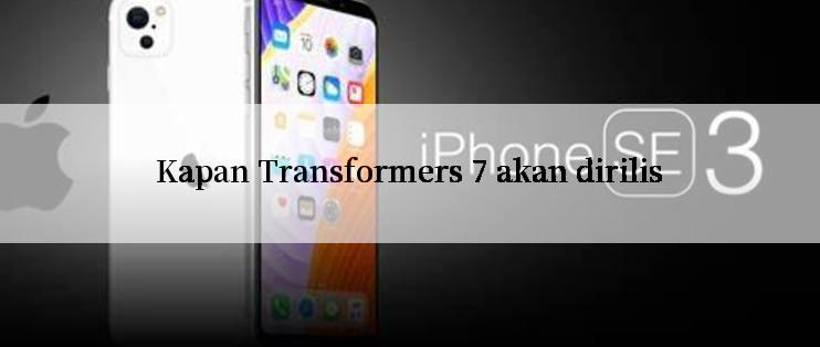 Kapan Transformers 7 akan dirilis