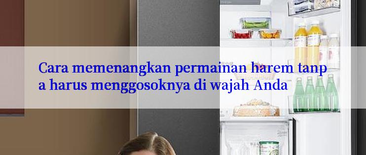 Cara memenangkan permainan harem tanpa harus menggosoknya di wajah Anda