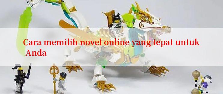 Cara memilih novel online yang tepat untuk Anda