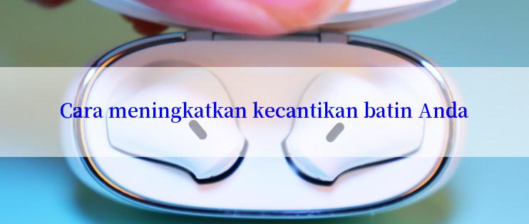 Cara meningkatkan kecantikan batin Anda