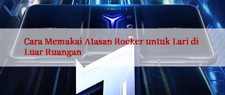 Cara Memakai Atasan Rocker untuk Lari di Luar Ruangan