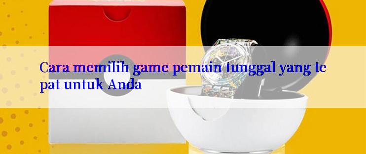 Cara memilih game pemain tunggal yang tepat untuk Anda