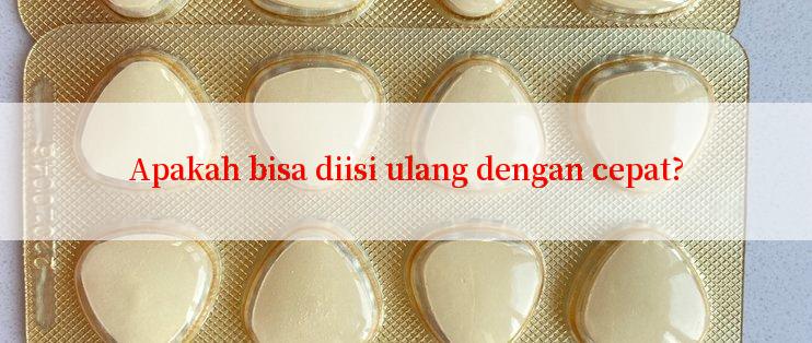 Apakah bisa diisi ulang dengan cepat?