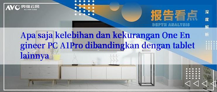 Apa saja kelebihan dan kekurangan One Engineer PC A1Pro dibandingkan dengan tablet lainnya