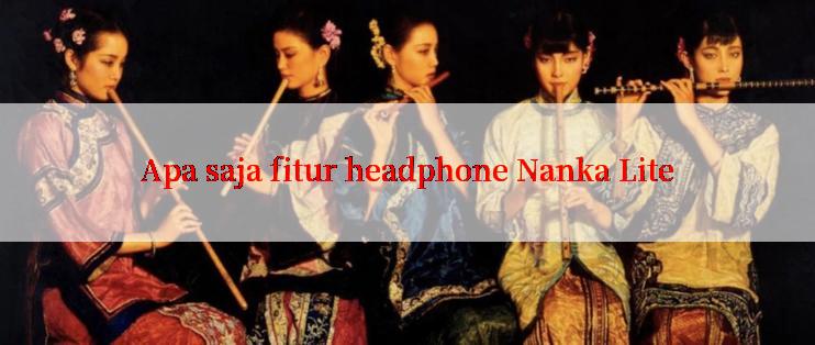 Apa saja fitur headphone Nanka Lite