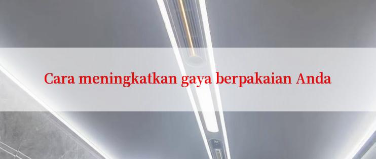 Cara meningkatkan gaya berpakaian Anda