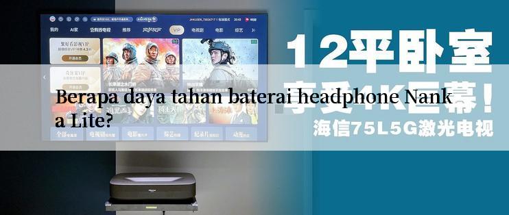 Berapa daya tahan baterai headphone Nanka Lite?