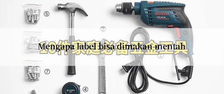 Mengapa label bisa dimakan mentah