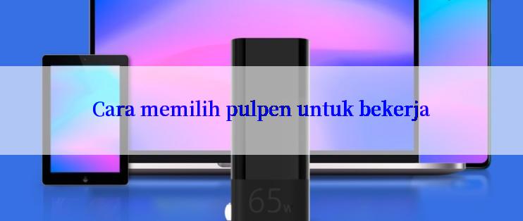 Cara memilih pulpen untuk bekerja