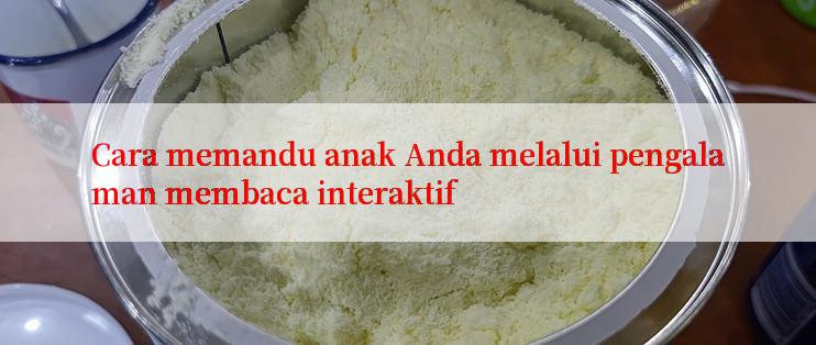 Cara memandu anak Anda melalui pengalaman membaca interaktif