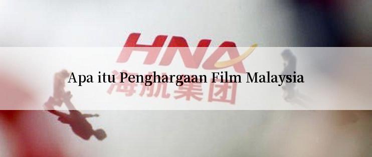 Apa itu Penghargaan Film Malaysia