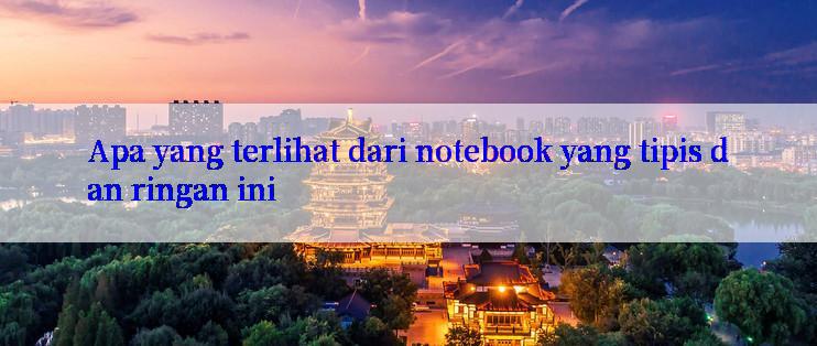 Apa yang terlihat dari notebook yang tipis dan ringan ini