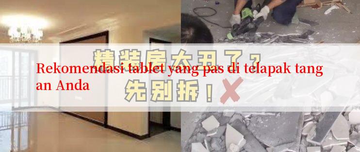 Rekomendasi tablet yang pas di telapak tangan Anda