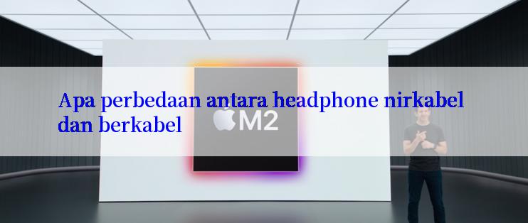 Apa perbedaan antara headphone nirkabel dan berkabel