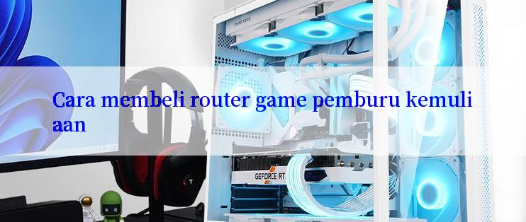 Cara membeli router game pemburu kemuliaan