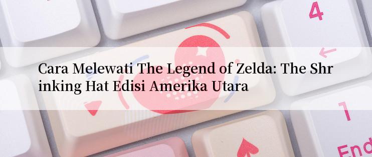 Cara Melewati The Legend of Zelda: The Shrinking Hat Edisi Amerika Utara