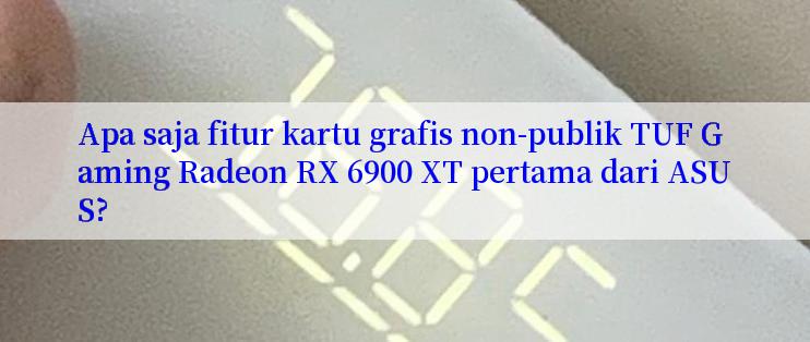 Apa saja fitur kartu grafis non-publik TUF Gaming Radeon RX 6900 XT pertama dari ASUS?