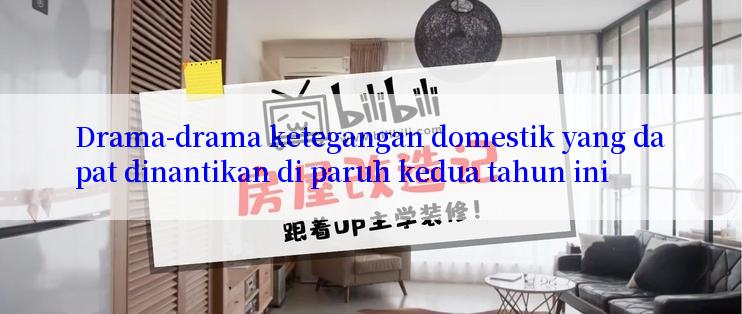 Drama-drama ketegangan domestik yang dapat dinantikan di paruh kedua tahun ini