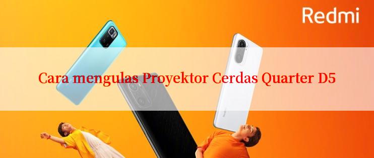 Cara mengulas Proyektor Cerdas Quarter D5