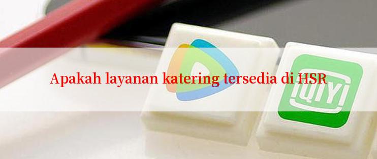 Apakah layanan katering tersedia di HSR