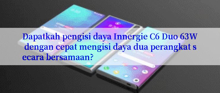 Dapatkah pengisi daya Innergie C6 Duo 63W dengan cepat mengisi daya dua perangkat secara bersamaan?