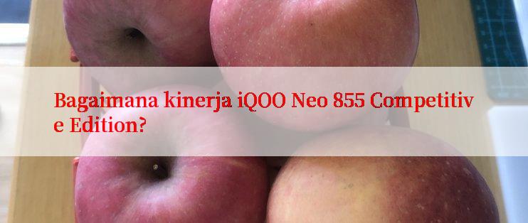 Bagaimana kinerja iQOO Neo 855 Competitive Edition?