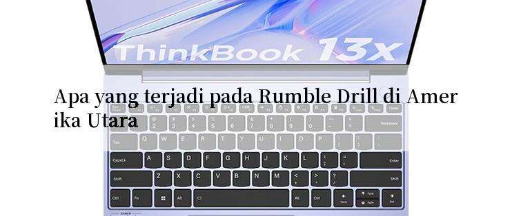 Apa yang terjadi pada Rumble Drill di Amerika Utara