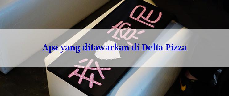 Apa yang ditawarkan di Delta Pizza