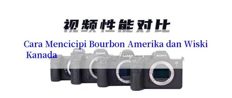 Cara Mencicipi Bourbon Amerika dan Wiski Kanada