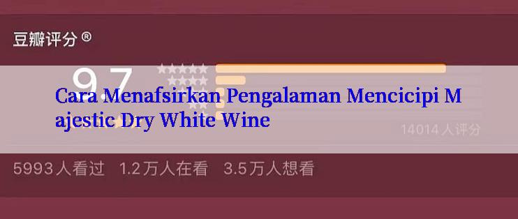 Cara Menafsirkan Pengalaman Mencicipi Majestic Dry White Wine